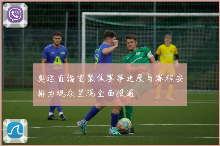奥运直播室聚焦赛事进展与赛程安排为观众呈现全面报道