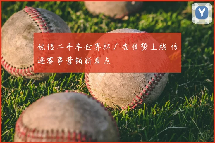 优信二手车世界杯广告借势上线 传递赛事营销新看点