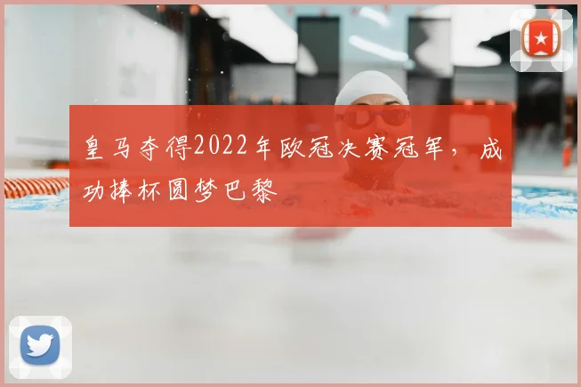 皇马夺得2022年欧冠决赛冠军，成功捧杯圆梦巴黎