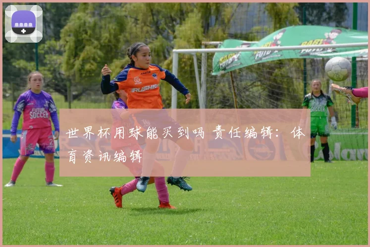 世界杯用球能买到吗 责任编辑：体育资讯编辑