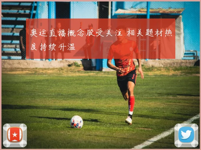 奥运直播概念股受关注 相关题材热度持续升温
