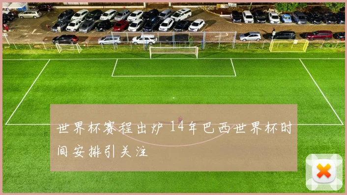 世界杯赛程出炉 14年巴西世界杯时间安排引关注