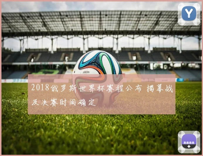 2018俄罗斯世界杯赛程公布 揭幕战及决赛时间确定