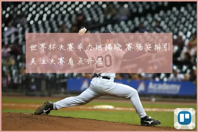 世界杯决赛举办地揭晓 赛场安排引关注决赛看点升温