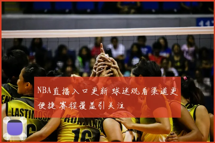 NBA直播入口更新 球迷观看渠道更便捷 赛程覆盖引关注