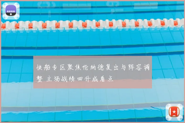 快船专区聚焦伦纳德复出与阵容调整 主场战绩回升成看点