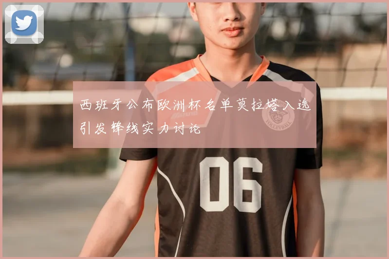 西班牙公布欧洲杯名单莫拉塔入选引发锋线实力讨论