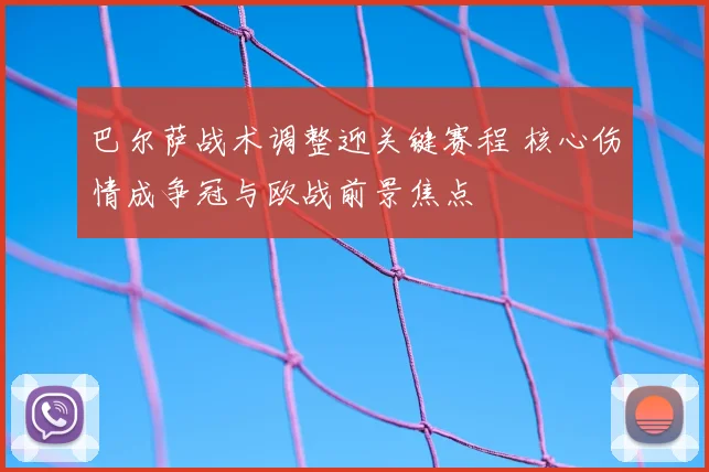 巴尔萨战术调整迎关键赛程 核心伤情成争冠与欧战前景焦点