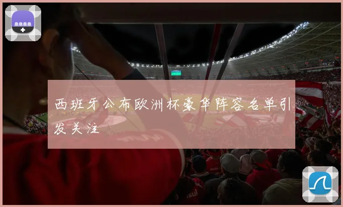 西班牙公布欧洲杯豪华阵容名单引发关注