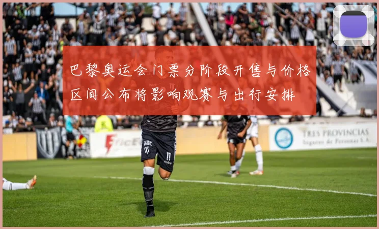 巴黎奥运会门票分阶段开售与价格区间公布将影响观赛与出行安排