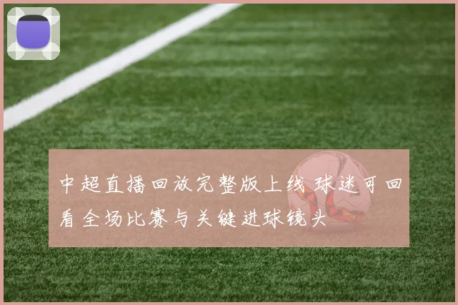 中超直播回放完整版上线 球迷可回看全场比赛与关键进球镜头
