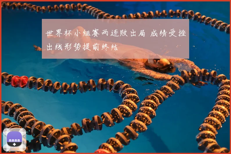 世界杯小组赛两连败出局 成绩受挫出线形势提前终结