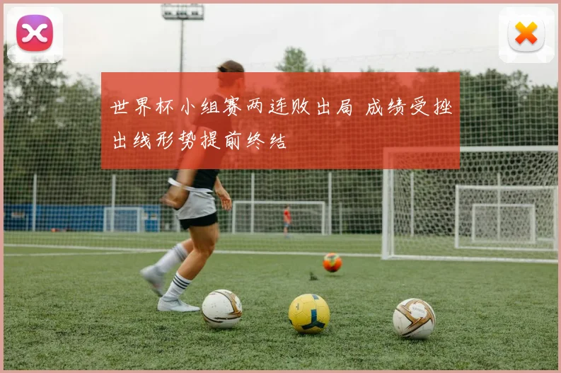 世界杯小组赛两连败出局 成绩受挫出线形势提前终结