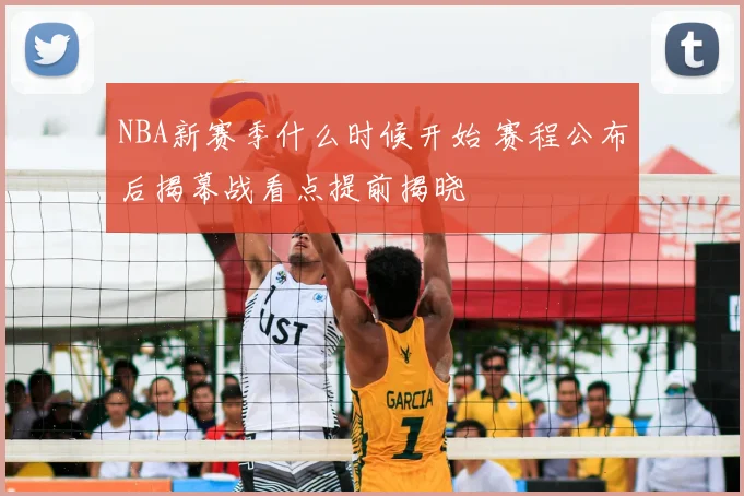 NBA新赛季什么时候开始 赛程公布后揭幕战看点提前揭晓