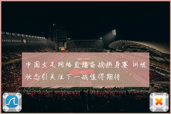 中国女足网络直播备战热身赛 训练状态引关注下一战值得期待