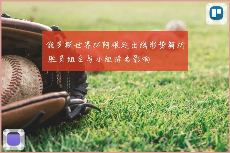 俄罗斯世界杯阿根廷出线形势解析 胜负组合与小组排名影响