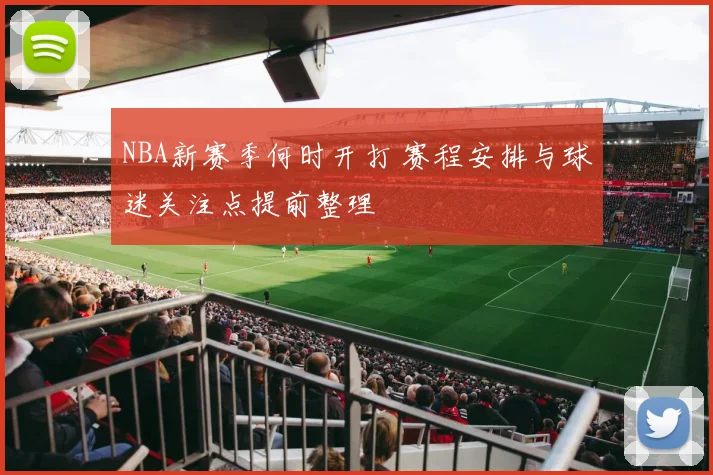 NBA新赛季何时开打 赛程安排与球迷关注点提前整理