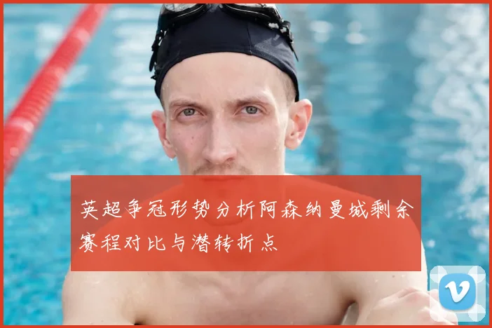 英超争冠形势分析阿森纳曼城剩余赛程对比与潜转折点