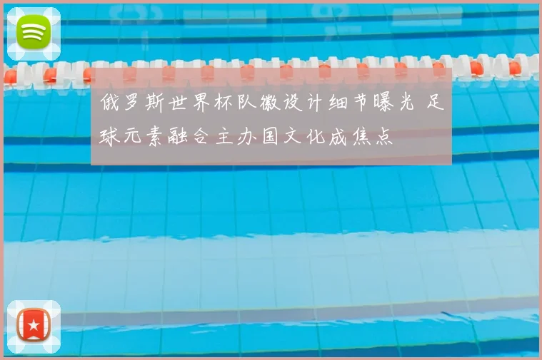 俄罗斯世界杯队徽设计细节曝光 足球元素融合主办国文化成焦点