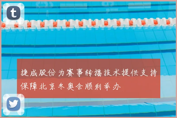 捷成股份为赛事转播技术提供支持保障北京冬奥会顺利举办
